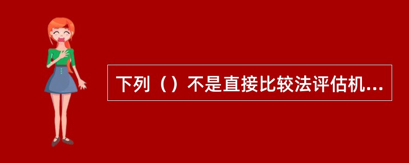 下列（）不是直接比较法评估机器设备的优点。</p>