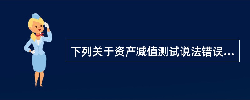 下列关于资产减值测试说法错误的是（）。</p>