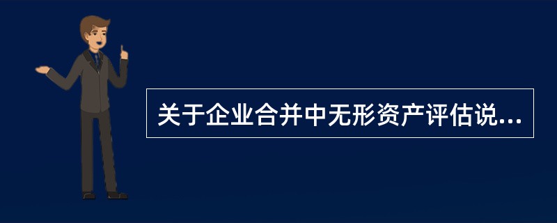 关于企业合并中无形资产评估说法错误的是（）。</p>