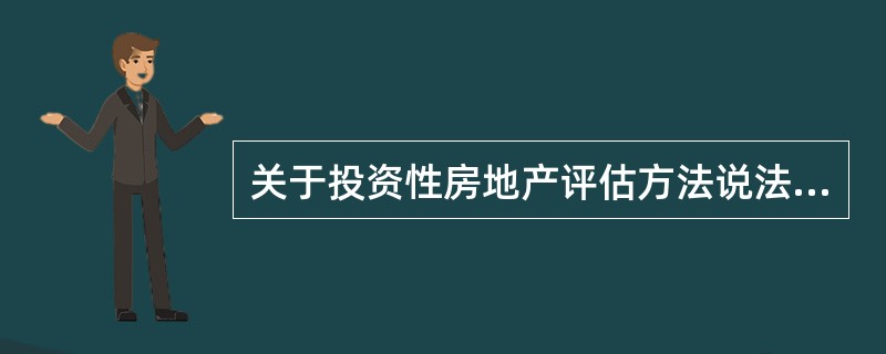 关于投资性房地产评估方法说法错误的是（）。</p>