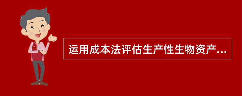 运用成本法评估生产性生物资产，说法正确的有（　　）。