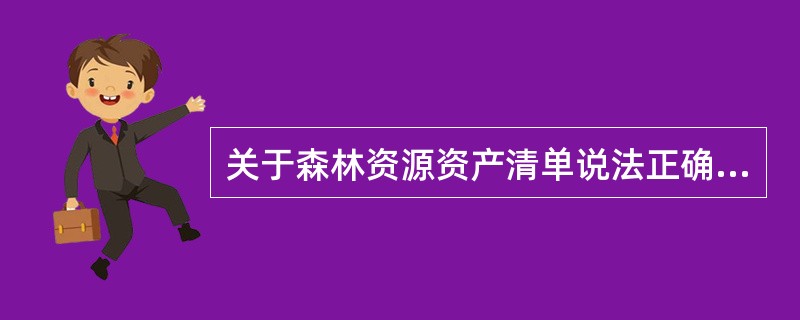 关于森林资源资产清单说法正确的是（）。</p>