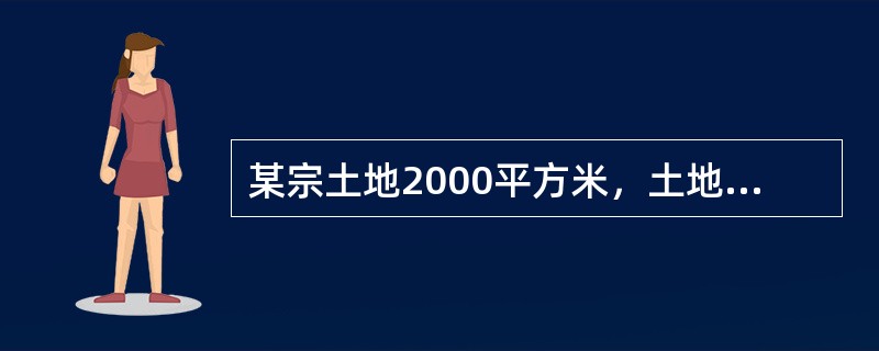 某宗土地2000平方米，土地单价为10000元/平方米，国家规定的容积率为4,建筑密度为0.5,则楼面地价为（）元/平方米。</p>