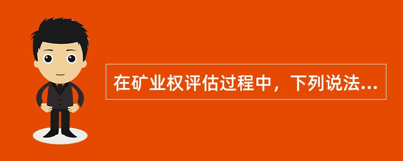 在矿业权评估过程中，下列说法错误的是（）。</p>