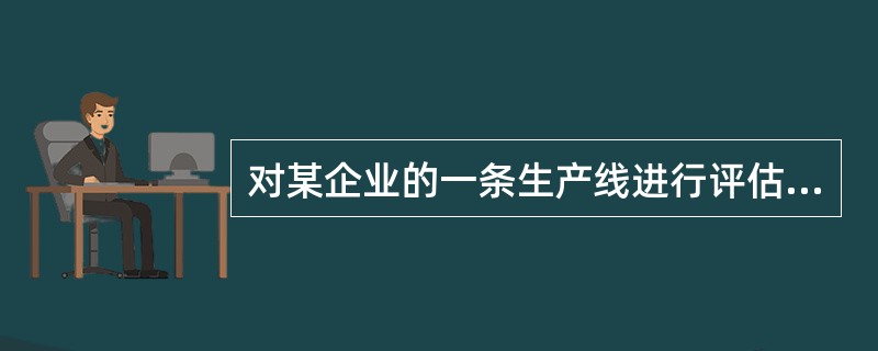 对某企业的一条生产线进行评估，该生产线的设计生产能力为每天生产1000件产品，设备状况良好，技术上也很先进。由于市场竞争加剧，该生产线开工不足，每天只生产500件产品。经评估，该生产线的重置成本为90