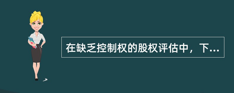 在缺乏控制权的股权评估中，下列说法错误的是（）。</p>