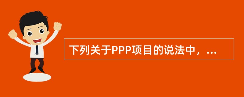 下列关于PPP项目的说法中，不正确的是（）。</p>