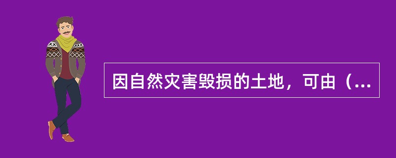 因自然灾害毁损的土地，可由（　　）进行复垦。