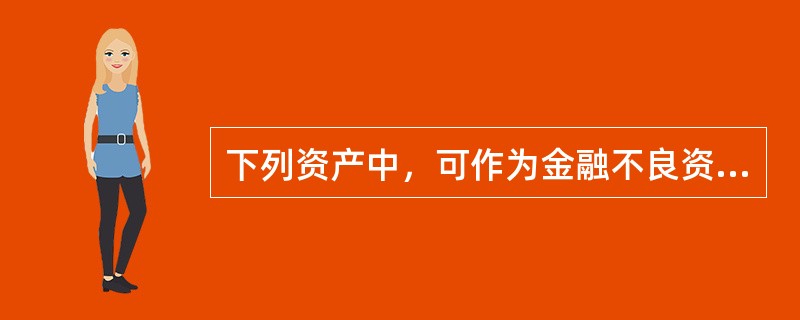 下列资产中，可作为金融不良资产评估业务的评估对象的是（　　）。