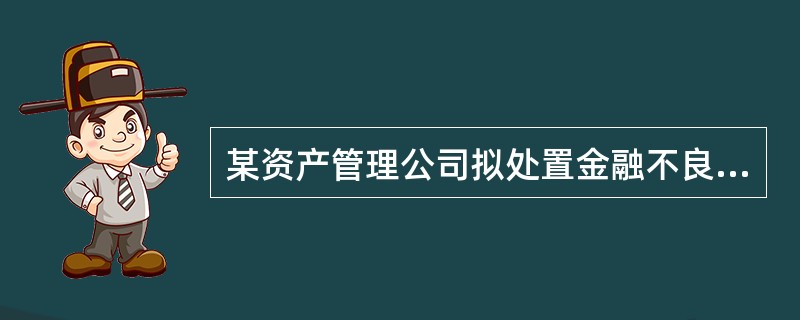 某资产管理公司拟处置金融不良资产5亿元，其中抵押贷款8000万元，其余为信用贷款。委托评估机构对该债权资产进行评估，评估机构选择使用假设清算法进行价值分析。已知对应的债务企业已处于关停状态，拥有有效资