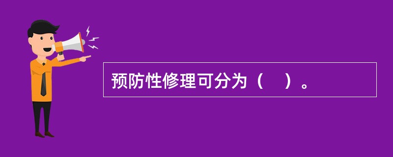 预防性修理可分为（　）。