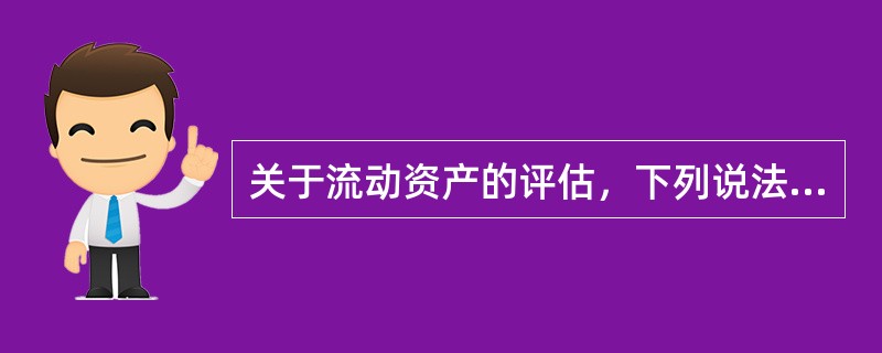 关于流动资产的评估，下列说法错误的是（　　）。