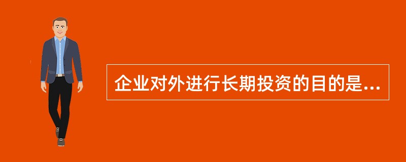 企业对外进行长期投资的目的是为了（　）。