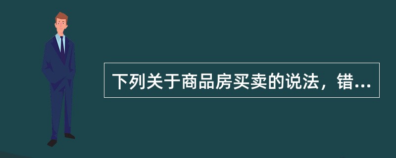 下列关于商品房买卖的说法，错误的是（　　）。