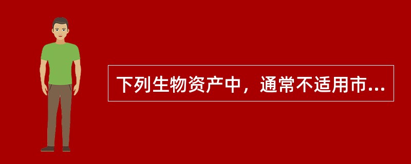 下列生物资产中，通常不适用市场法评估的是（　　）。