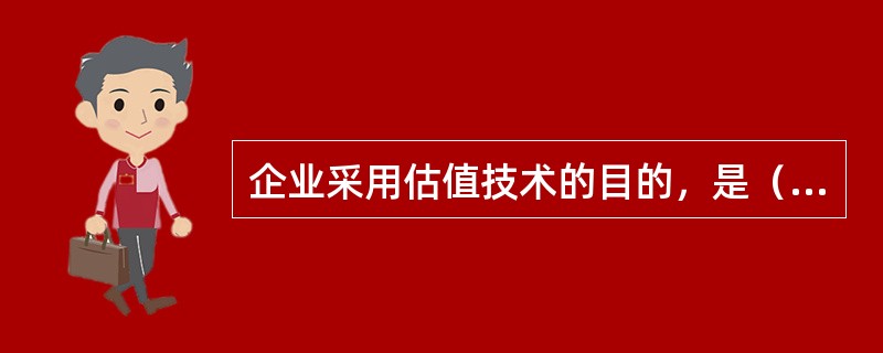 企业采用估值技术的目的，是（　　）。