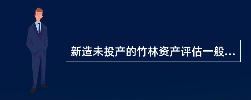 新造未投产的竹林资产评估一般采用的方法是（　　）。