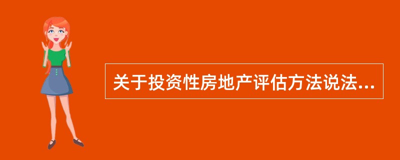 关于投资性房地产评估方法说法错误的是（）。</p>