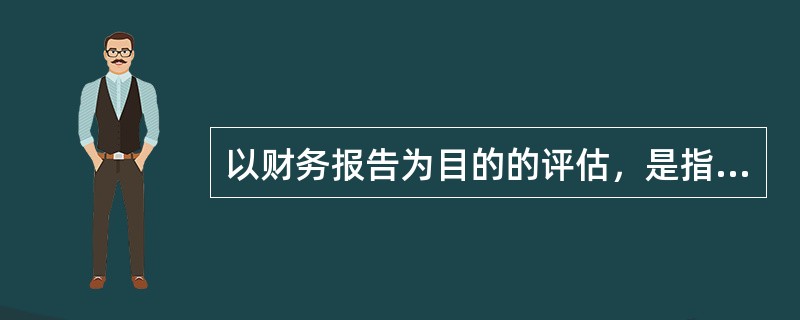 以财务报告为目的的评估，是指资产评估专业人员基于企业会计准则或相关会计核算、披露要求，运用评估技术，对财务报告中资产和负债的（　　）进行评定、估算，并出具评估报告的专业服务行为。