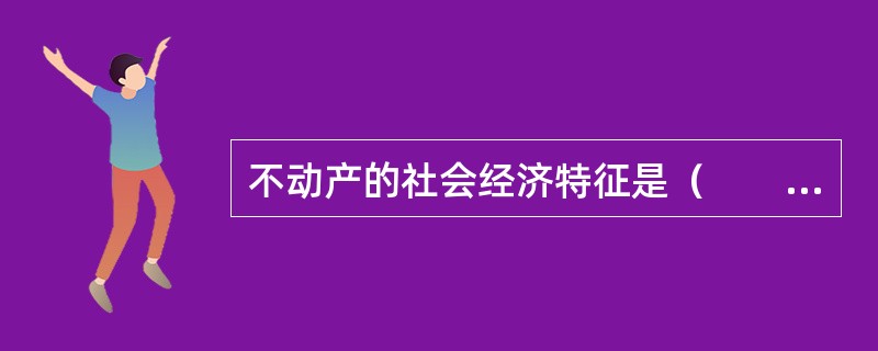 不动产的社会经济特征是（　　）。