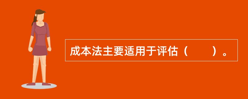 成本法主要适用于评估（　　）。