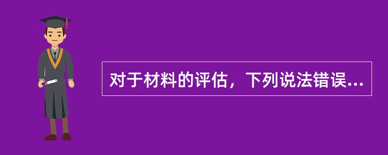 对于材料的评估，下列说法错误的是（　　）。