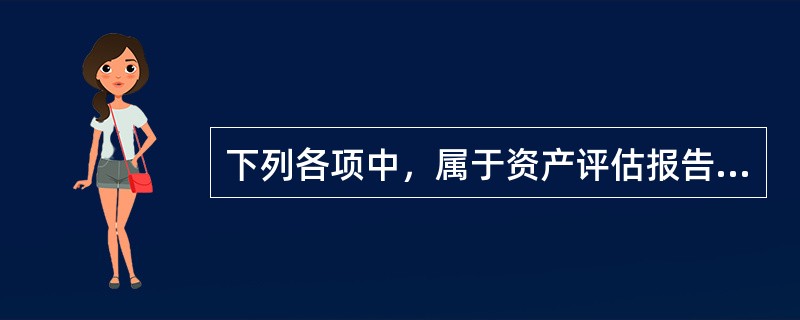 下列各项中，属于资产评估报告主要内容的有（　）。</p>