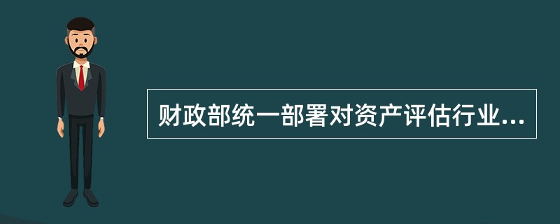 财政部统一部署对资产评估行业的监督检查，下列哪些工作应由财政部负责（　）。</p>