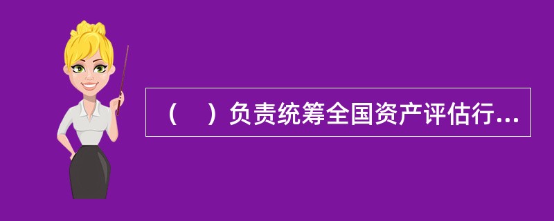 （　）负责统筹全国资产评估行业的监督管理。