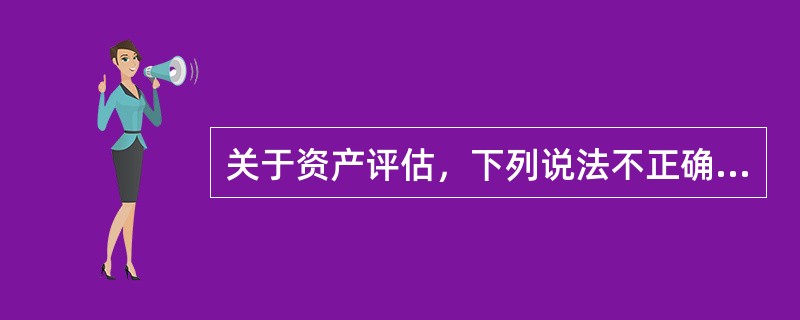 关于资产评估，下列说法不正确的是（　）。</p>