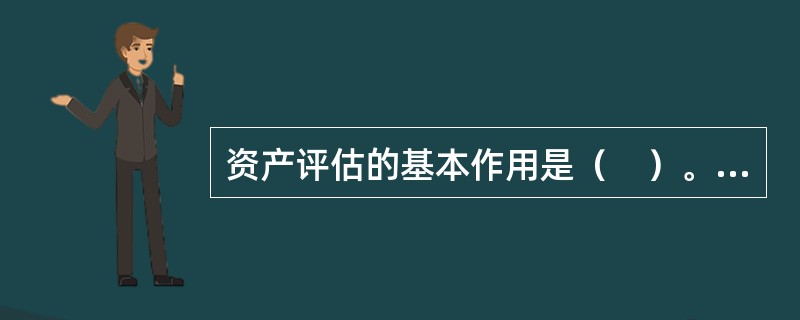 资产评估的基本作用是（　）。</p>