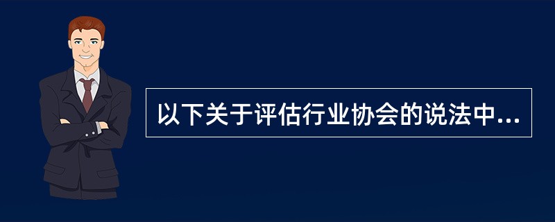 以下关于评估行业协会的说法中错误的是（　）。</p>