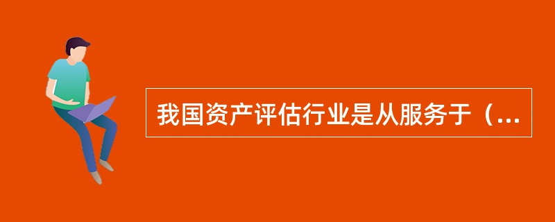 我国资产评估行业是从服务于（　）起步的。</p>