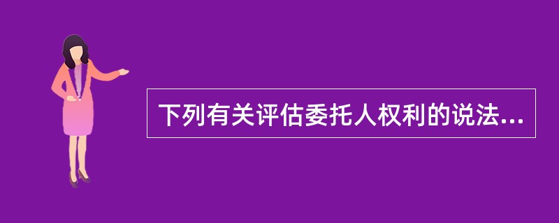 下列有关评估委托人权利的说法中，正确的有（　）。</p>