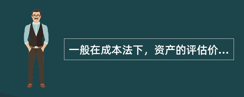 一般在成本法下，资产的评估价值为（　）。