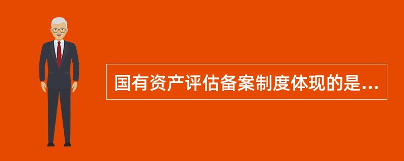 国有资产评估备案制度体现的是（　）。</p>