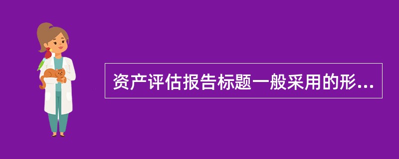 资产评估报告标题一般采用的形式是（　）。