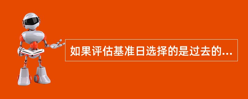 如果评估基准日选择的是过去的日期，而非评估工作日近期时点，这样的评估就属于（　）。</p>