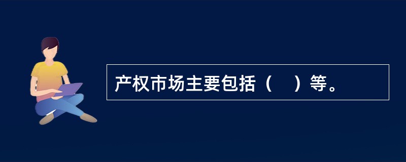 产权市场主要包括（　）等。