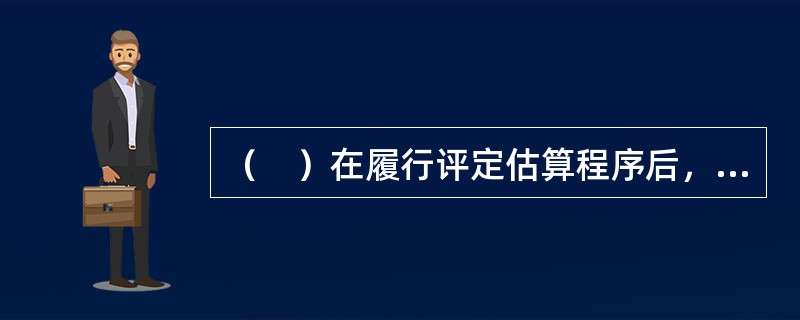 （　）在履行评定估算程序后，应当按照法律.行政法规以及资产评估准则规定，编制评估报告。</p>