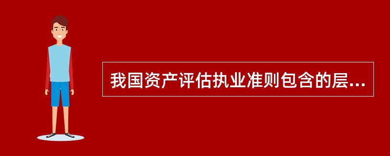 我国资产评估执业准则包含的层次有（　）。