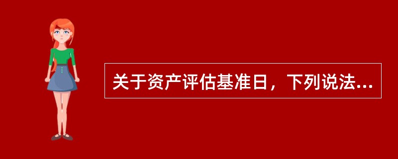 关于资产评估基准日，下列说法不正确的是（　）。</p>