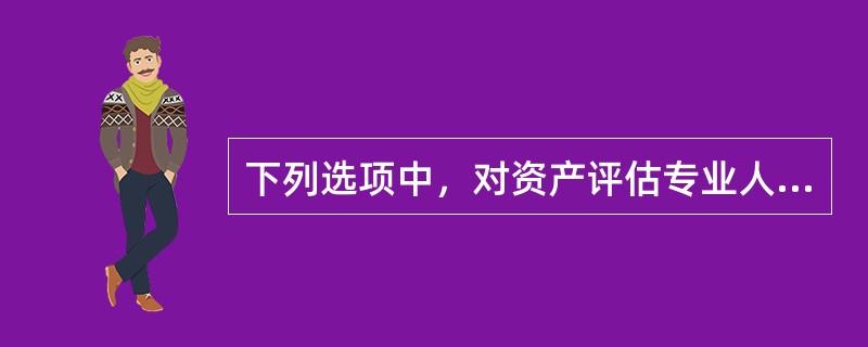 下列选项中，对资产评估专业人员的监督管理的主要内容错误的有（）</p>