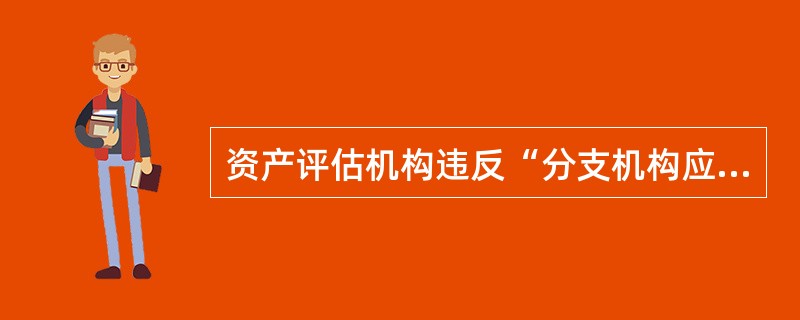 资产评估机构违反“分支机构应当在资产评估机构授权范围内，依法从事资产评估业务，并以资产评估机构的名义出具资产评估报告”规定造成不良后果的，由（）责令改正。</p>