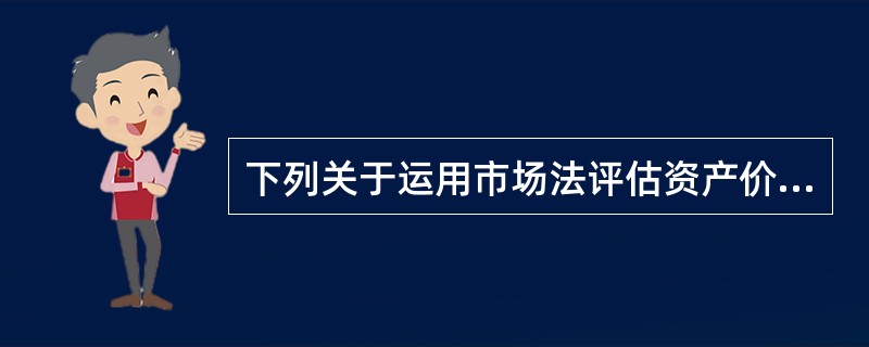下列关于运用市场法评估资产价值说法错误的是（）。</p>
