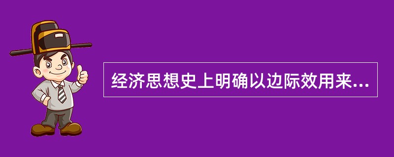 经济思想史上明确以边际效用来解释商品价值决定的第一人是（）。</p>