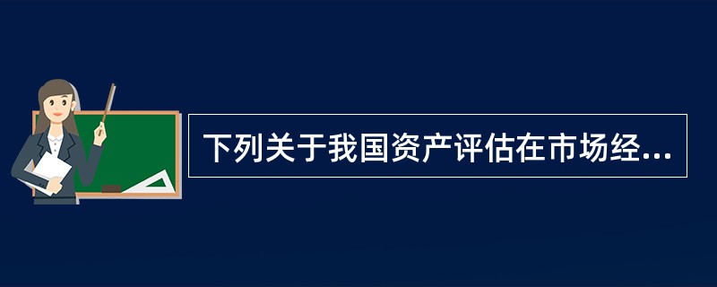 下列关于我国资产评估在市场经济中的地位的表述中，不正确的是（　）。</p>