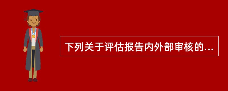 下列关于评估报告内外部审核的说法，错误的是（）。</p>
