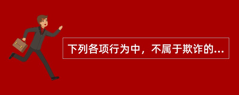 下列各项行为中，不属于欺诈的是（　）。</p>