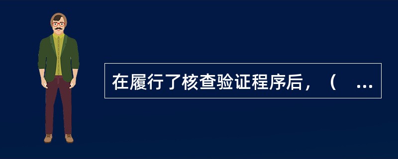 在履行了核查验证程序后，（　）需要对从各个渠道收集的评估资料进行必要的分析.归纳和整理，形成评定估算的依据。</p>